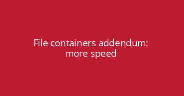 File containers addendum: more speed
