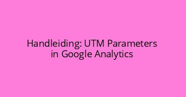 Handleiding: UTM Parameters in Google Analytics