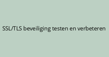 SSL/TLS beveiliging testen en verbeteren